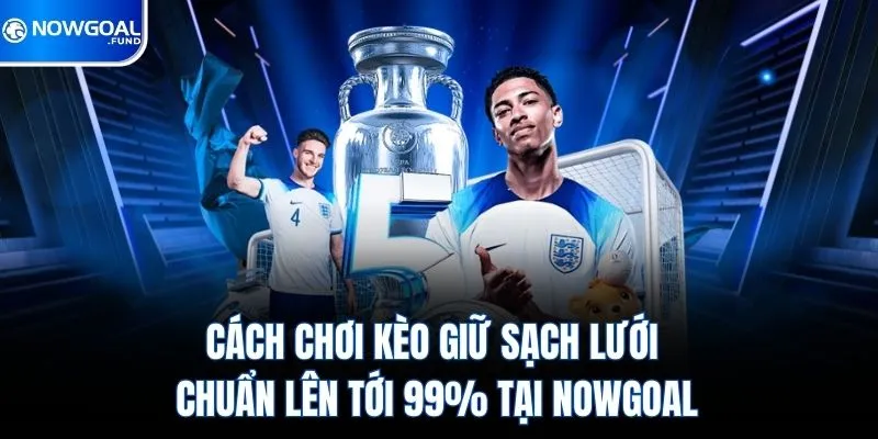 Cách Chơi Kèo Giữ Sạch Lưới Chuẩn Lên Tới 99% Tại Nowgoal