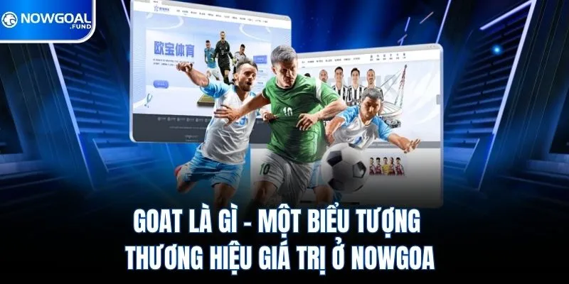 Goat Là Gì - Một Biểu Tượng Thương Hiệu Giá Trị Ở Nowgoal